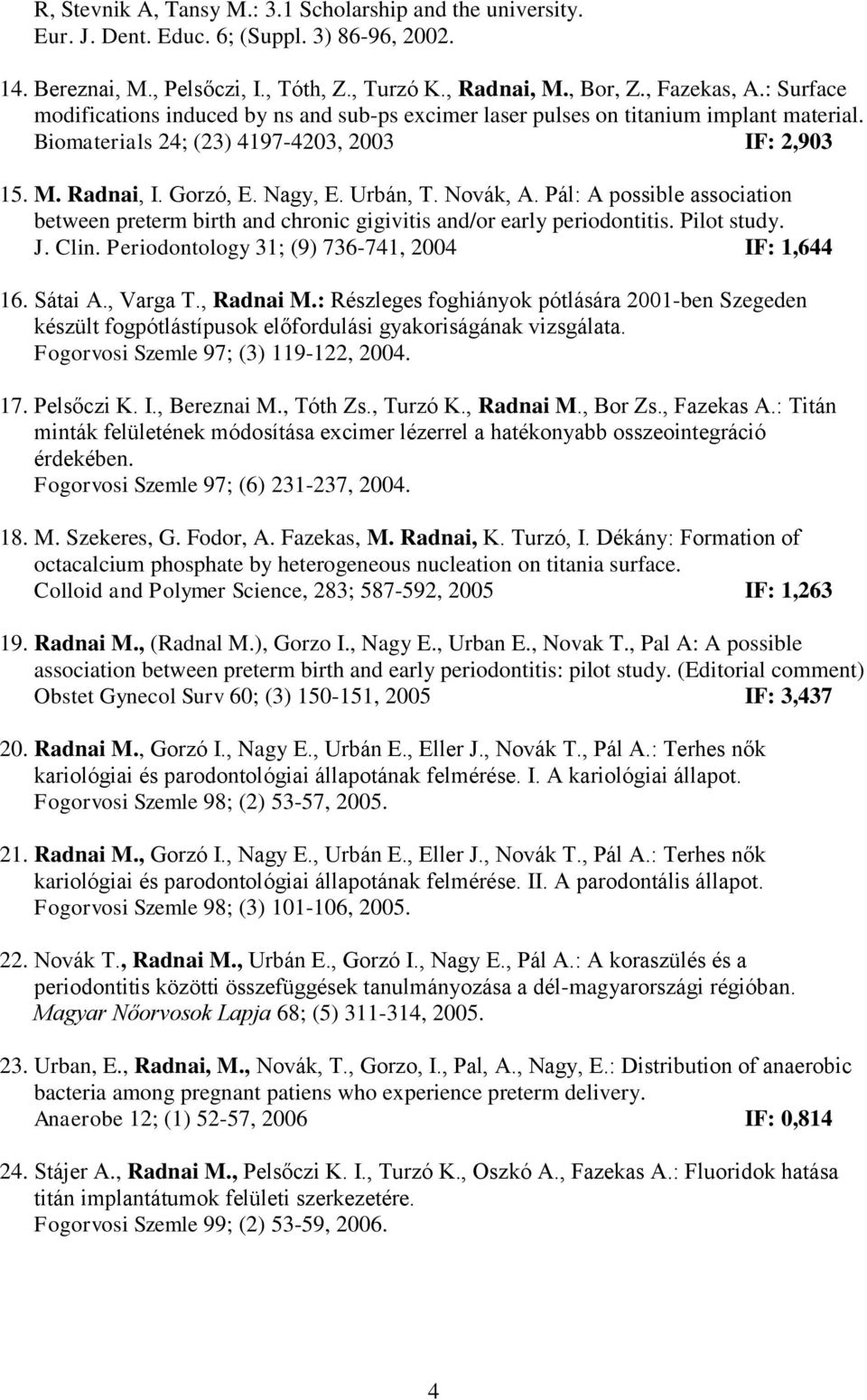 Novák, A. Pál: A possible association between preterm birth and chronic gigivitis and/or early periodontitis. Pilot study. J. Clin. Periodontology 31; (9) 736-741, 2004 IF: 1,644 16. Sátai A.