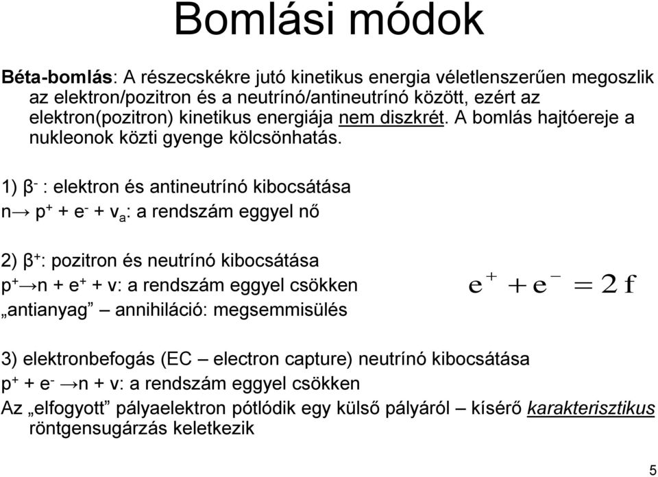 1) β - : elektron és antineutrínó kibocsátása n p + + e - + ν a : a rendszám eggyel nő 2) β + : pozitron és neutrínó kibocsátása p + n + e + + ν: a rendszám eggyel csökken