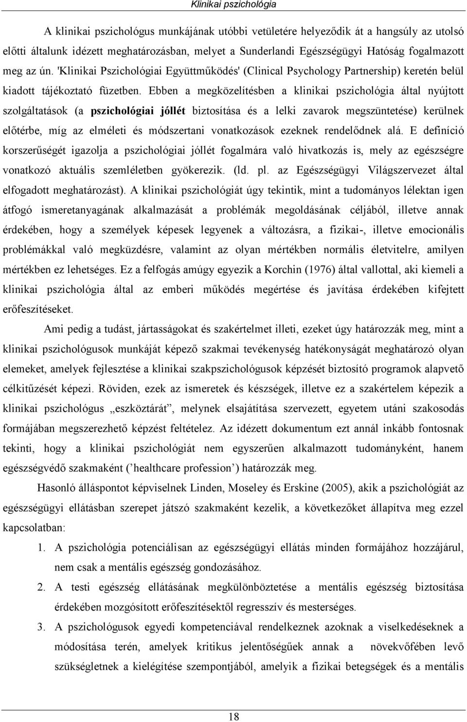 Ebben a megközelítésben a klinikai pszichológia által nyújtott szolgáltatások (a pszichológiai jóllét biztosítása és a lelki zavarok megszüntetése) kerülnek előtérbe, míg az elméleti és módszertani