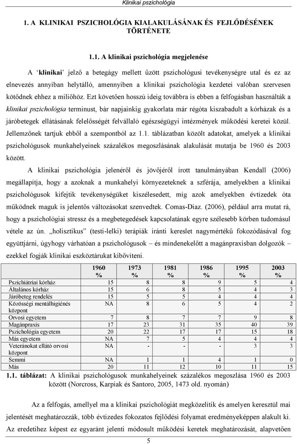 Ezt követően hosszú ideig továbbra is ebben a felfogásban használták a klinikai pszichológia terminust, bár napjainkig gyakorlata már régóta kiszabadult a kórházak és a járóbetegek ellátásának