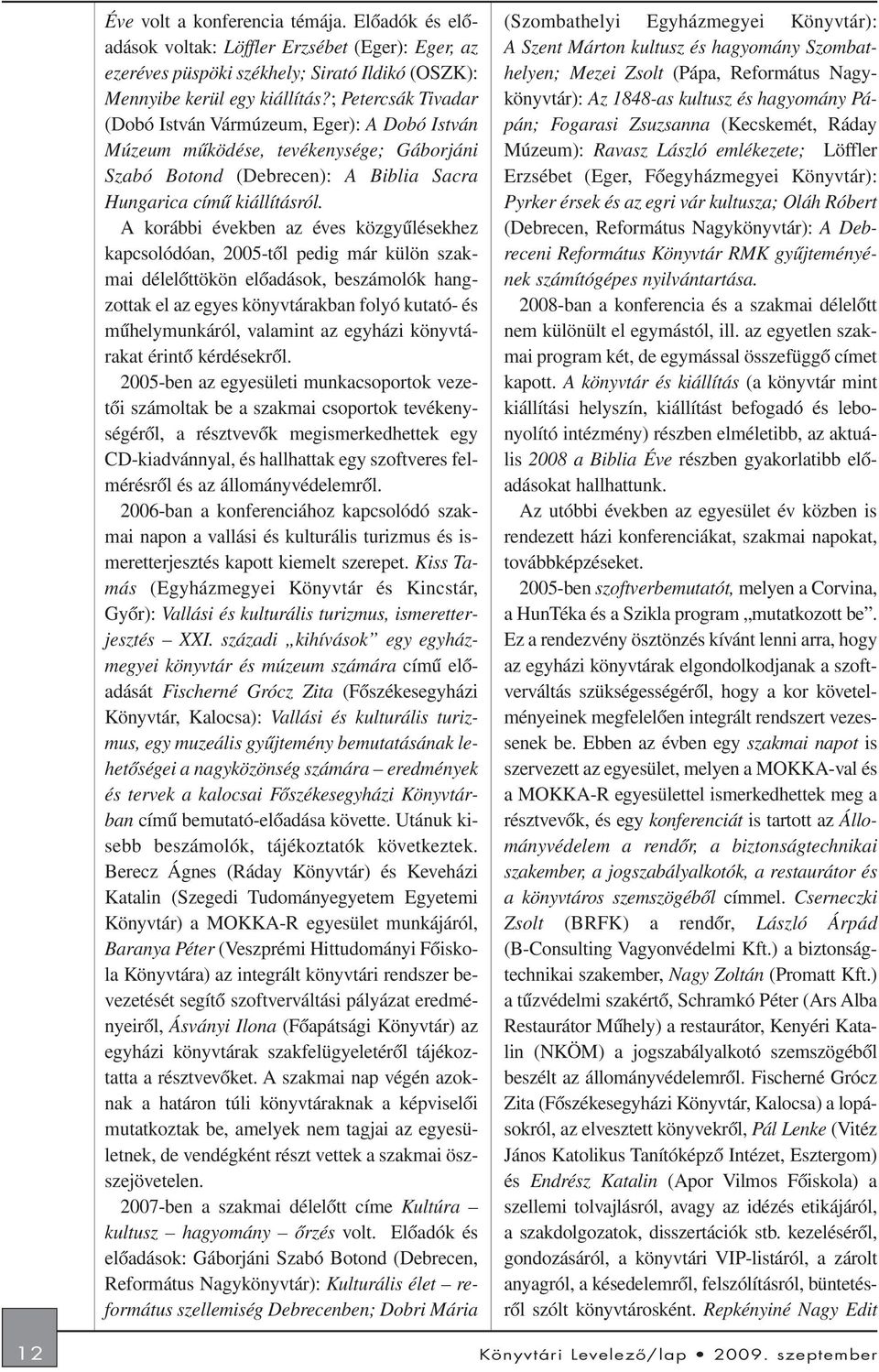 A korábbi években az éves közgyûlésekhez kapcsolódóan, 2005-tõl pedig már külön szakmai délelõttökön elõadások, beszámolók hangzottak el az egyes könyvtárakban folyó kutató- és mûhelymunkáról,