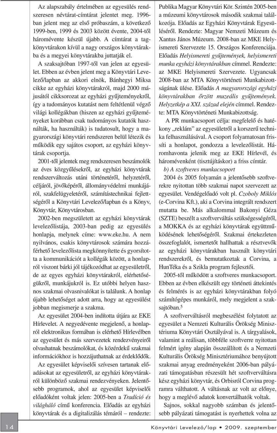 A címtárat a tagkönyvtárakon kívül a nagy országos könyvtárakba és a megyei könyvtárakba juttatják el. A szaksajtóban 1997-tõl van jelen az egyesület.