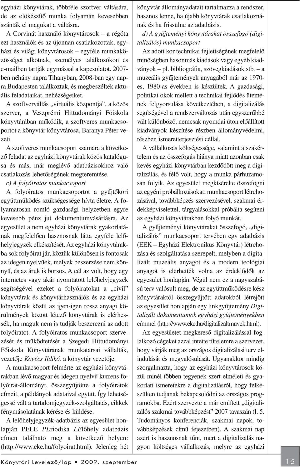 egymással a kapcsolatot. 2007- ben néhány napra Tihanyban, 2008-ban egy napra Budapesten találkoztak, és megbeszélték aktuális feladataikat, nehézségeiket.