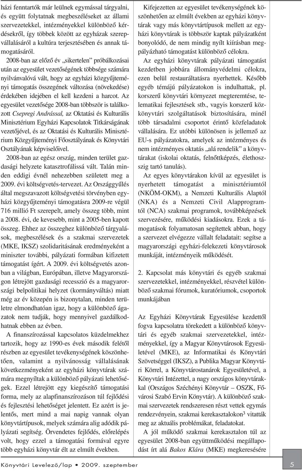 2008-ban az elõzõ év sikertelen próbálkozásai után az egyesület vezetõségének többsége számára nyilvánvalóvá vált, hogy az egyházi közgyûjteményi támogatás összegének változása (növekedése) érdekében