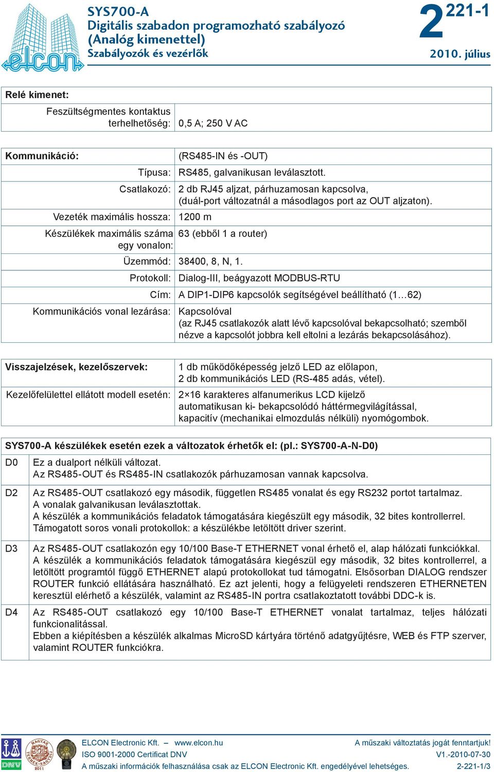 Vezeték maximális hossza: 100 m Készülékek maximális száma egy vonalon: Kommunikációs vonal lezárása: 63 (ebből 1 a router) Üzemmód: 38400, 8, N, 1.