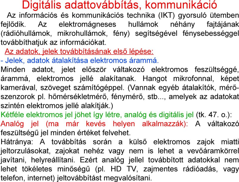 Az adatok, jelek továbbításának első lépése: - Jelek, adatok átalakítása elektromos árammá. Minden adatot, jelet először váltakozó elektromos feszültséggé, árammá, elektromos jellé alakítanak.