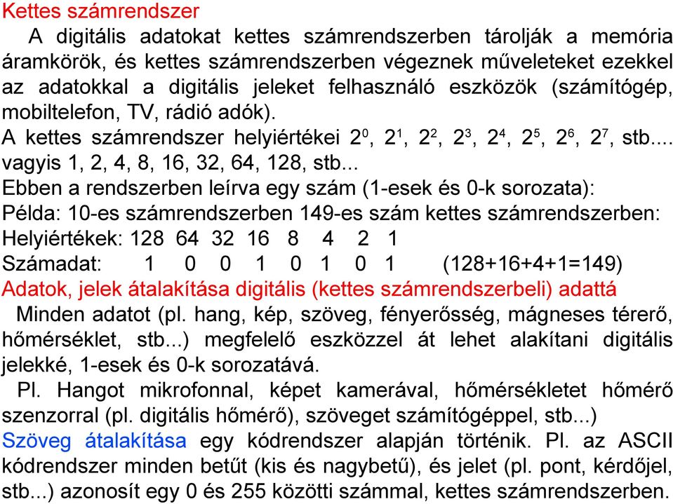 .. Ebben a rendszerben leírva egy szám (1-esek és 0-k sorozata): Példa: 10-es számrendszerben 149-es szám kettes számrendszerben: Helyiértékek: 128 64 32 16 8 4 2 1 Számadat: 1 0 0 1 0 1 0 1