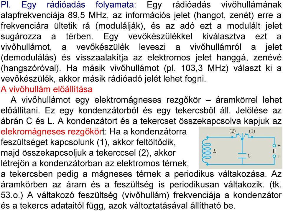 Egy vevőkészülékkel kiválasztva ezt a vivőhullámot, a vevőkészülék leveszi a vivőhullámról a jelet (demodulálás) és visszaalakítja az elektromos jelet hanggá, zenévé (hangszóróval).