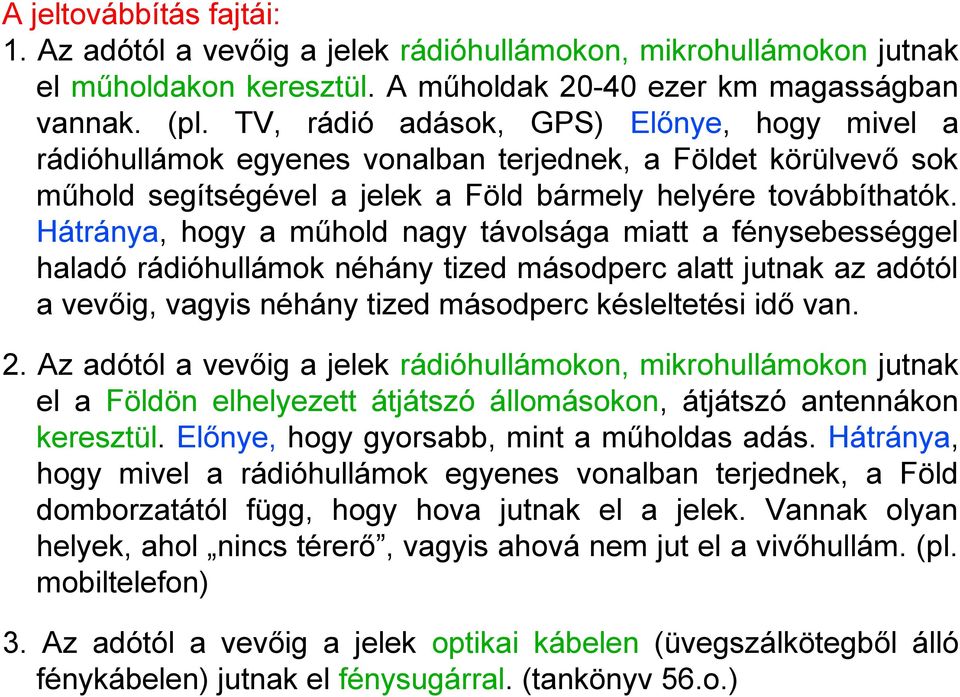 Hátránya, hogy a műhold nagy távolsága miatt a fénysebességgel haladó rádióhullámok néhány tized másodperc alatt jutnak az adótól a vevőig, vagyis néhány tized másodperc késleltetési idő van. 2.