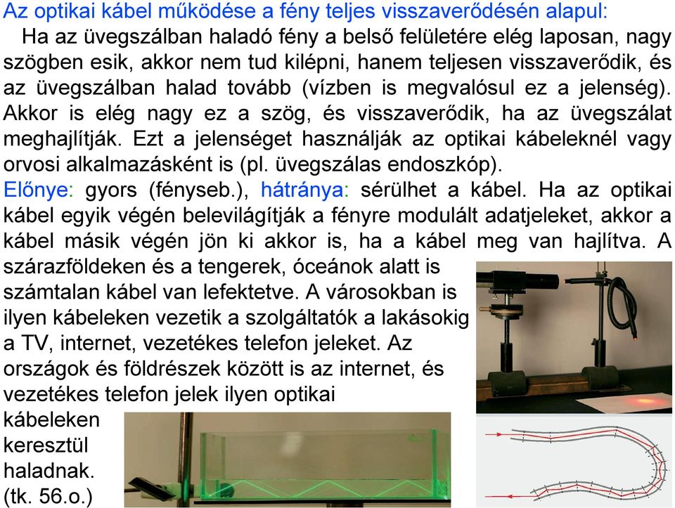 Ezt a jelenséget használják az optikai kábeleknél vagy orvosi alkalmazásként is (pl. üvegszálas endoszkóp). Előnye: gyors (fényseb.), hátránya: sérülhet a kábel.