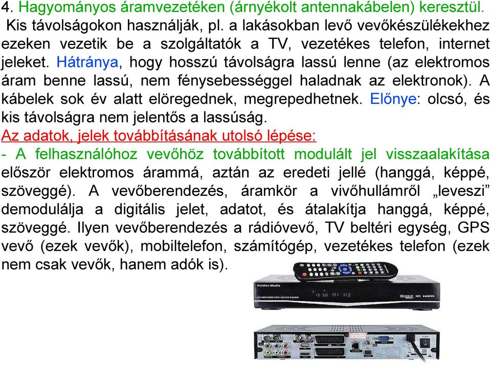 Hátránya, hogy hosszú távolságra lassú lenne (az elektromos áram benne lassú, nem fénysebességgel haladnak az elektronok). A kábelek sok év alatt elöregednek, megrepedhetnek.