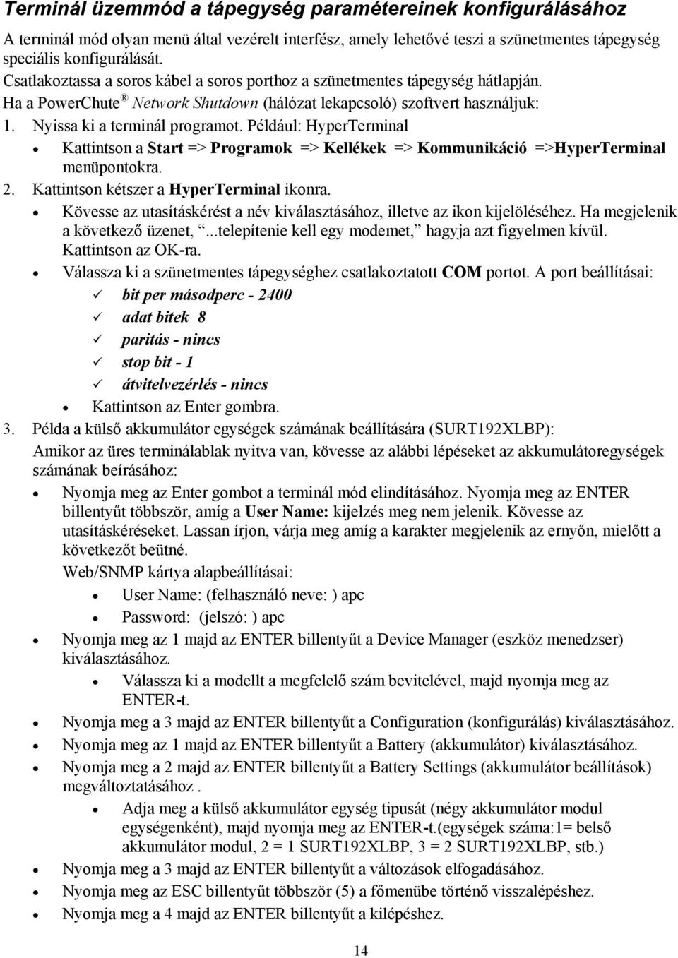 Például: HyperTerminal Kattintson a Start => Programok => Kellékek => Kommunikáció =>HyperTerminal menüpontokra. 2. Kattintson kétszer a HyperTerminal ikonra.