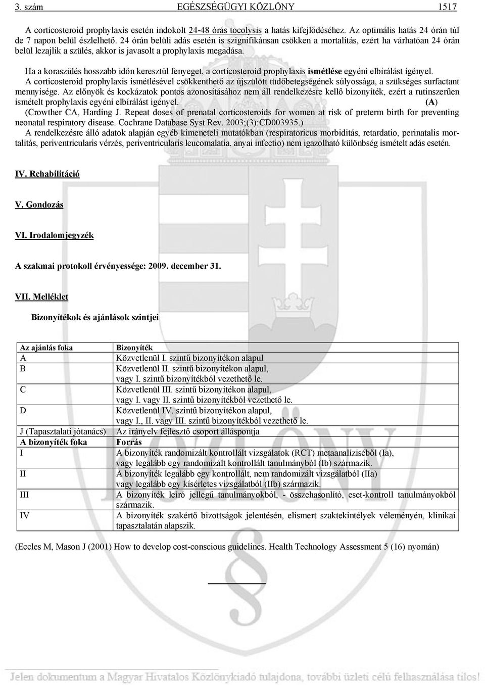 Ha a koraszülés hosszabb időn keresztül fenyeget, a corticosteroid prophylaxis ismétlése egyéni elbírálást igényel.