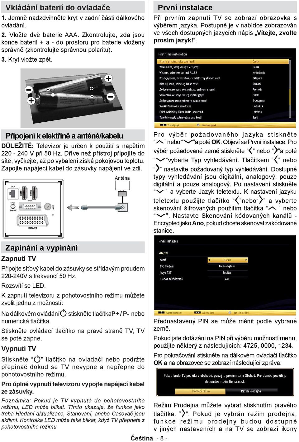 První instalace Při prvním zapnutí TV se zobrazí obrazovka s výběrem jazyka. Postupně je v nabídce zobrazován ve všech dostupných jazycích nápis Vítejte, zvolte prosím jazyk!