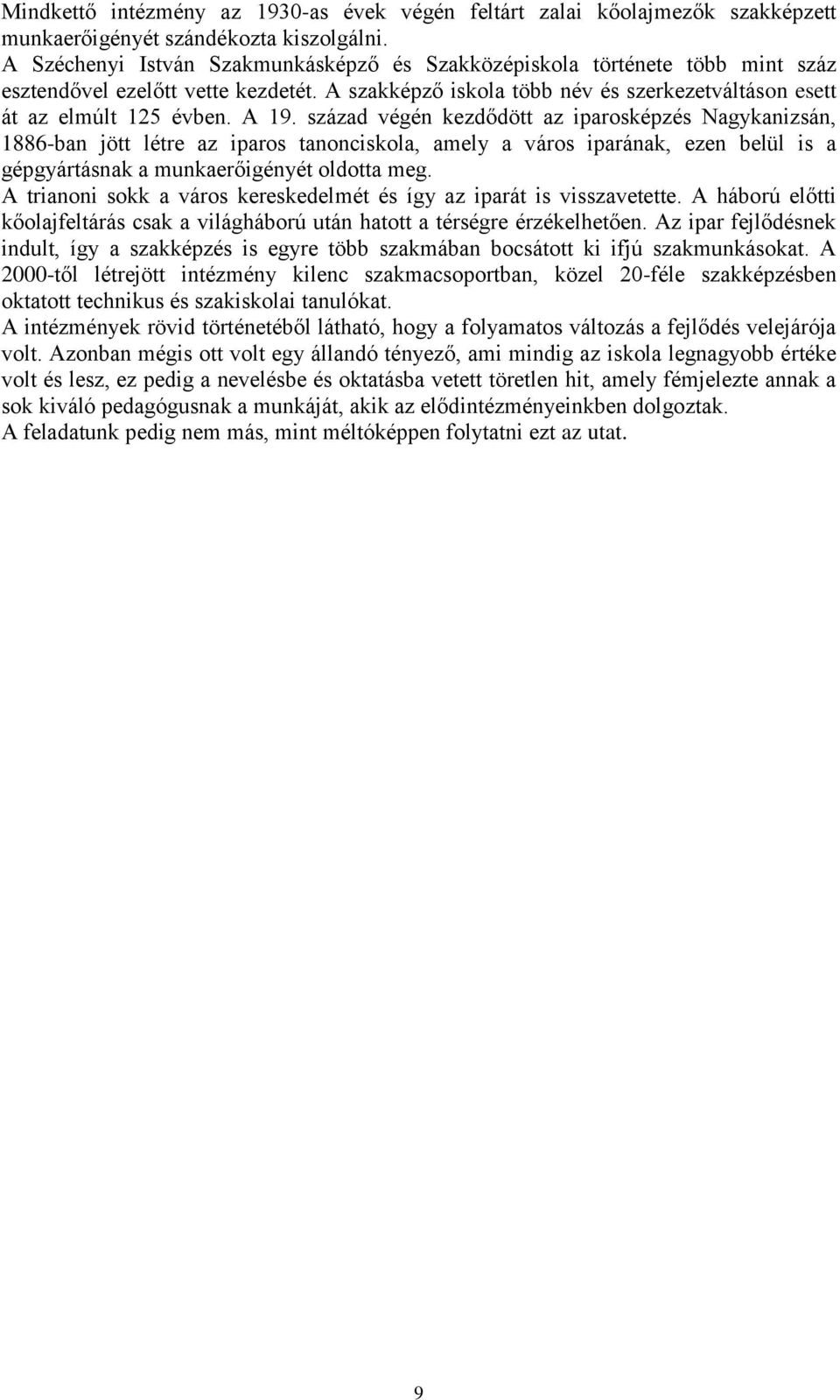 század végén kezdődött az iparosképzés Nagykanizsán, 1886-ban jött létre az iparos tanonciskola, amely a város iparának, ezen belül is a gépgyártásnak a munkaerőigényét oldotta meg.
