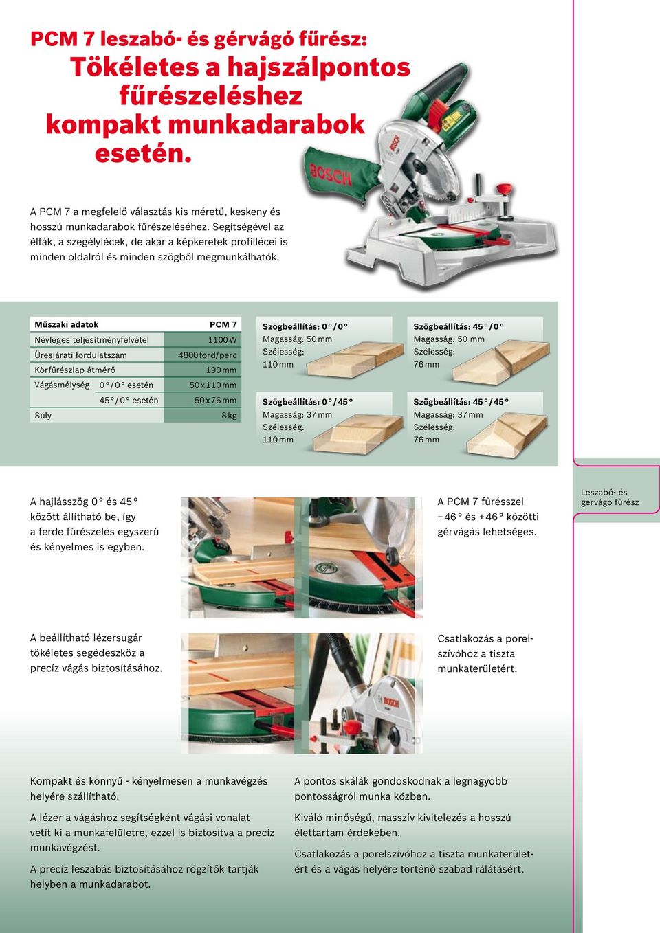Műszaki adatok PCM 7 Névleges teljesítményfelvétel 1100 W Üresjárati fordulatszám 4800 ford/perc Körfűrészlap átmérő 190 mm Vágásmélység 0 / 0 esetén 50 x 110 mm 45 / 0 esetén 50 x 76 mm Súly 8 kg