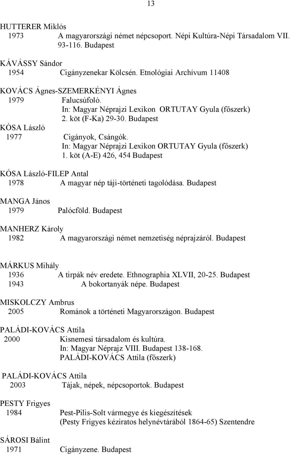 In: Magyar Néprajzi Lexikon ORTUTAY Gyula (főszerk) 1. köt (A-E) 426, 454 Budapest KÓSA László-FILEP Antal 1978 A magyar nép táji-történeti tagolódása. Budapest MANGA János 1979 Palócföld.