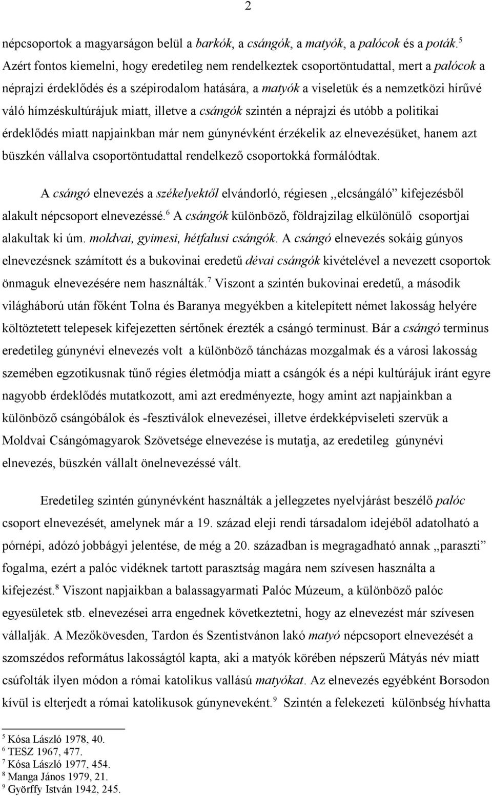 hímzéskultúrájuk miatt, illetve a csángók szintén a néprajzi és utóbb a politikai érdeklődés miatt napjainkban már nem gúnynévként érzékelik az elnevezésüket, hanem azt büszkén vállalva