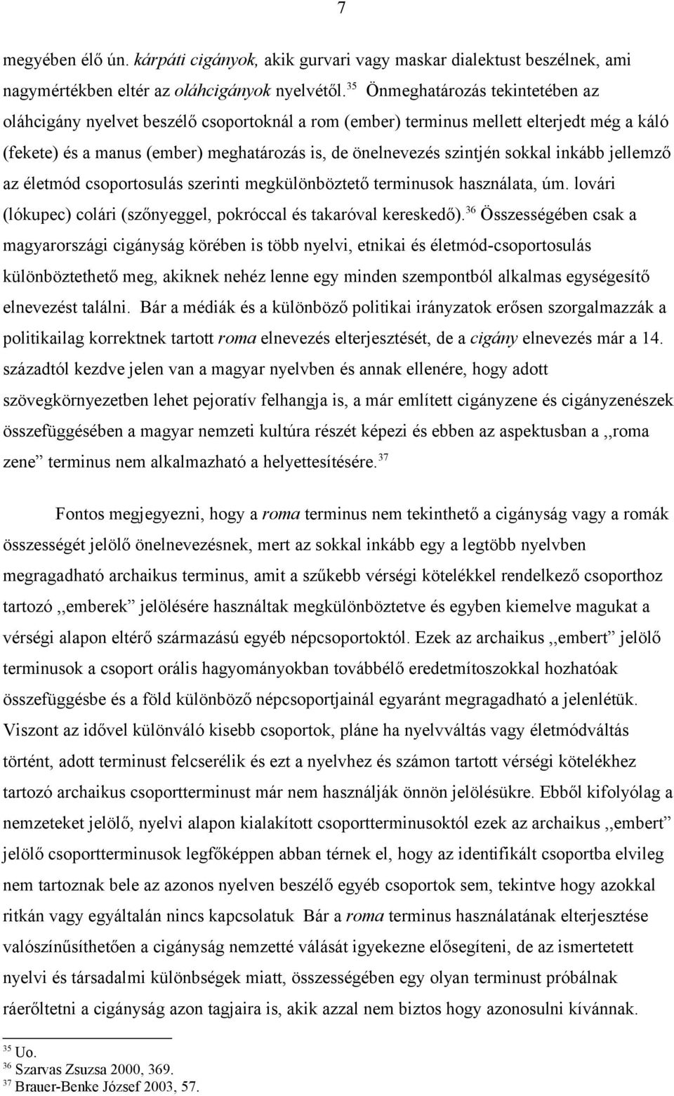 sokkal inkább jellemző az életmód csoportosulás szerinti megkülönböztető terminusok használata, úm. lovári (lókupec) colári (szőnyeggel, pokróccal és takaróval kereskedő).