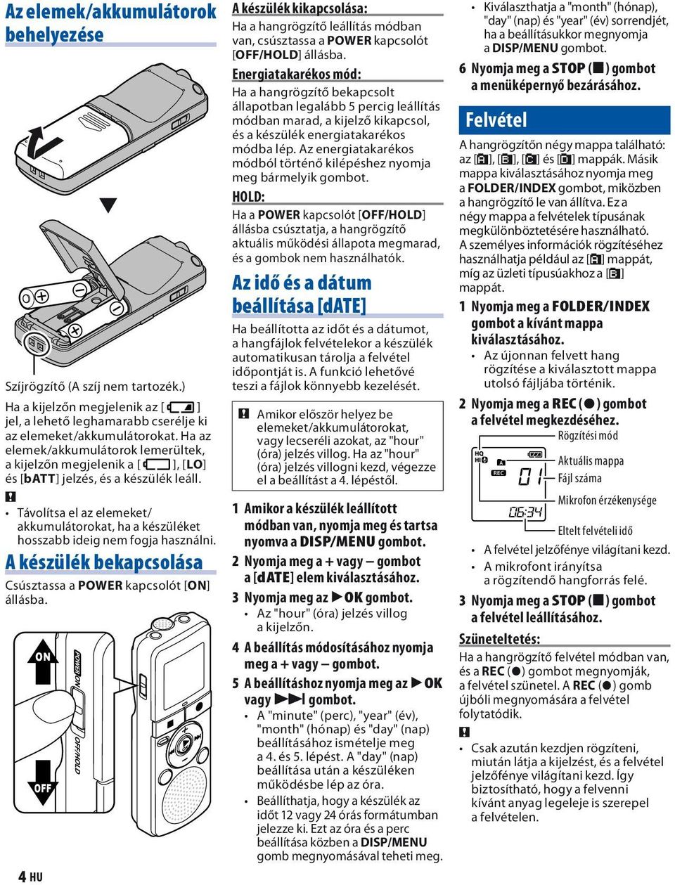 Távolítsa el az elemeket/ akkumulátorokat, ha a készüléket hosszabb ideig nem fogja használni. A készülék bekapcsolása Csúsztassa a POWER kapcsolót [ON] állásba.