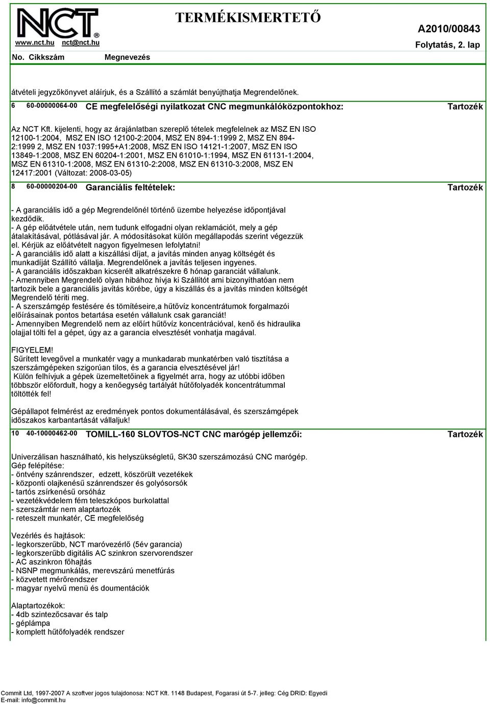 14121-1:2007, MSZ EN ISO 13849-1:2008, MSZ EN 60204-1:2001, MSZ EN 61010-1:1994, MSZ EN 61131-1:2004, MSZ EN 61310-1:2008, MSZ EN 61310-2:2008, MSZ EN 61310-3:2008, MSZ EN 12417:2001 (Változat: