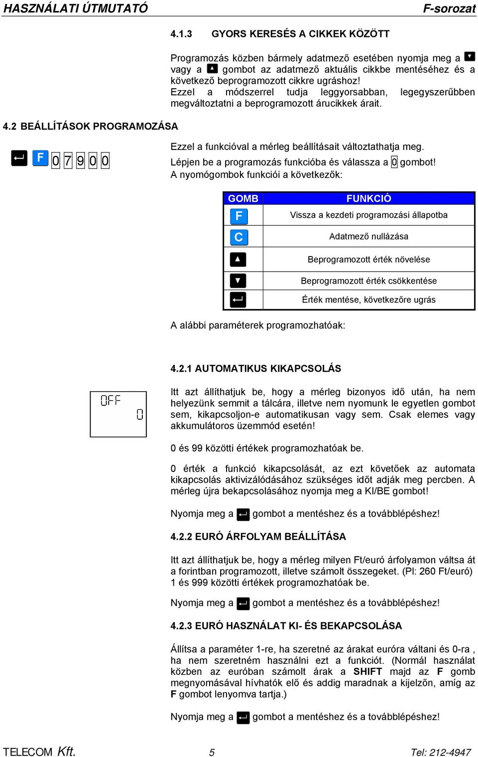 Ezzel a módszerrel tudja leggyorsabban, legegyszerűbben megváltoztatni a beprogramozott árucikkek árait. Ezzel a funkcióval a mérleg beállításait változtathatja meg.