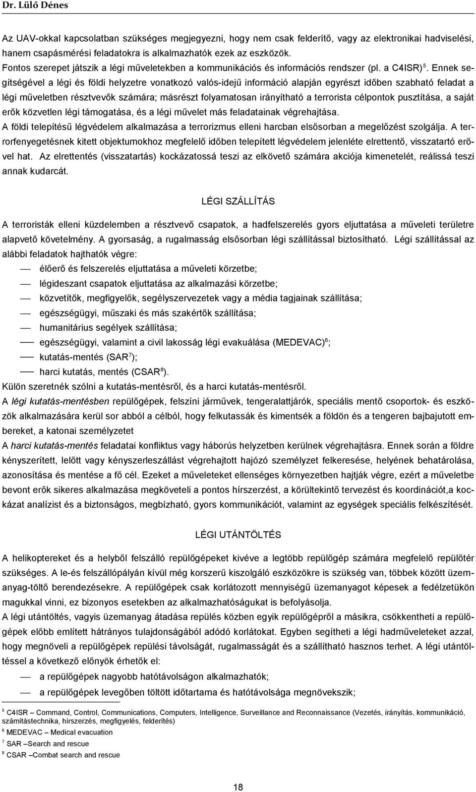 Ennek segítségével a légi és földi helyzetre vonatkozó valós-idejű információ alapján egyrészt időben szabható feladat a légi műveletben résztvevők számára; másrészt folyamatosan irányítható a