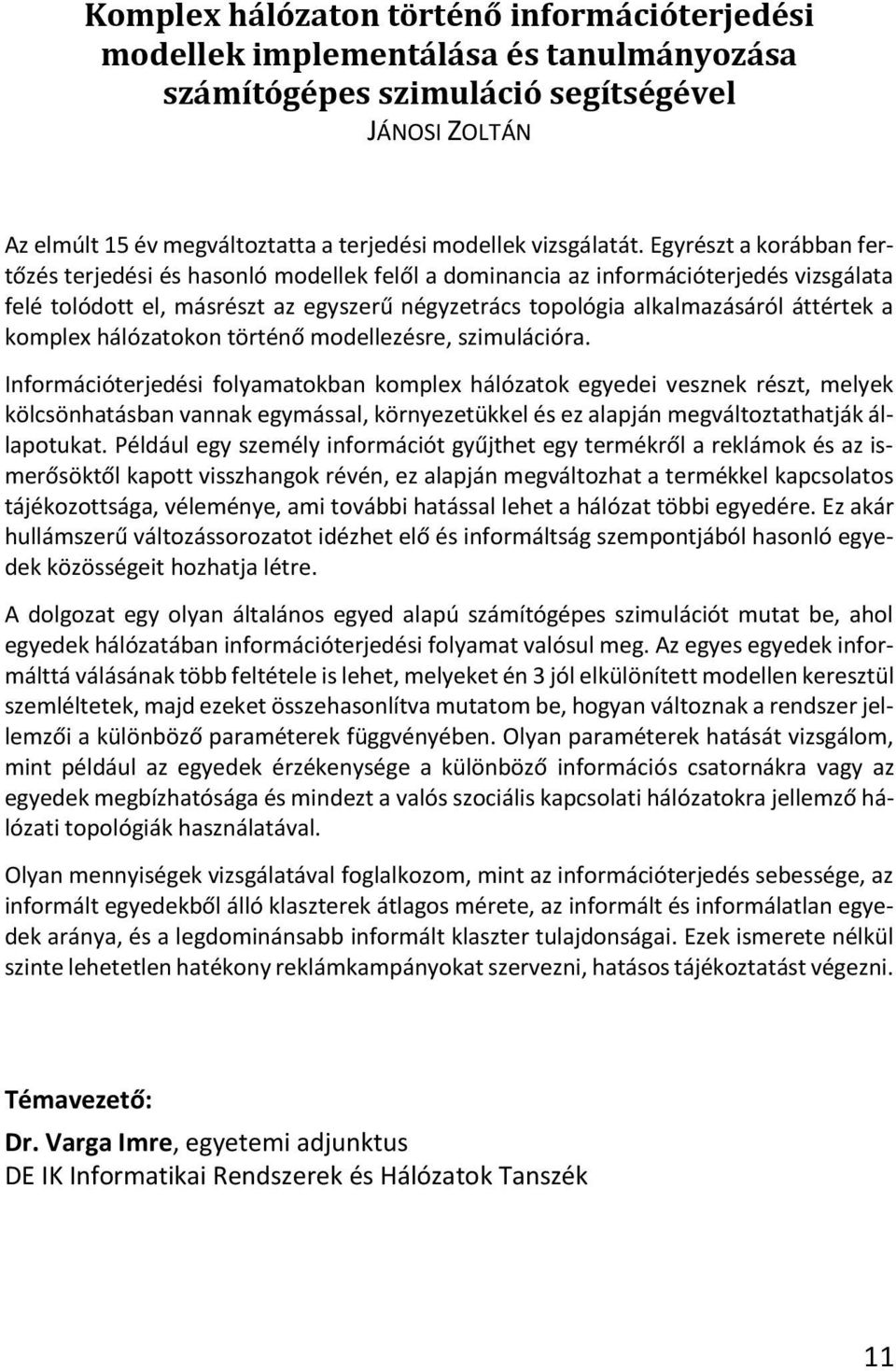 Egyrészt a korábban fertőzés terjedési és hasonló modellek felől a dominancia az információterjedés vizsgálata felé tolódott el, másrészt az egyszerű négyzetrács topológia alkalmazásáról áttértek a