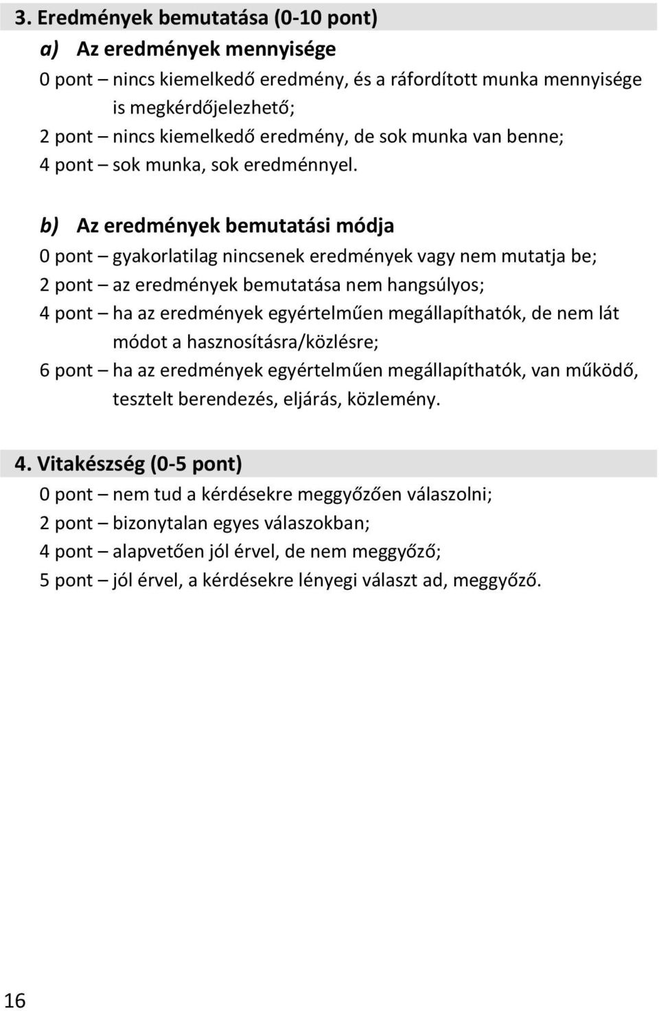 b) Az eredmények bemutatási módja 0 pont gyakorlatilag nincsenek eredmények vagy nem mutatja be; 2 pont az eredmények bemutatása nem hangsúlyos; 4 pont ha az eredmények egyértelműen megállapíthatók,