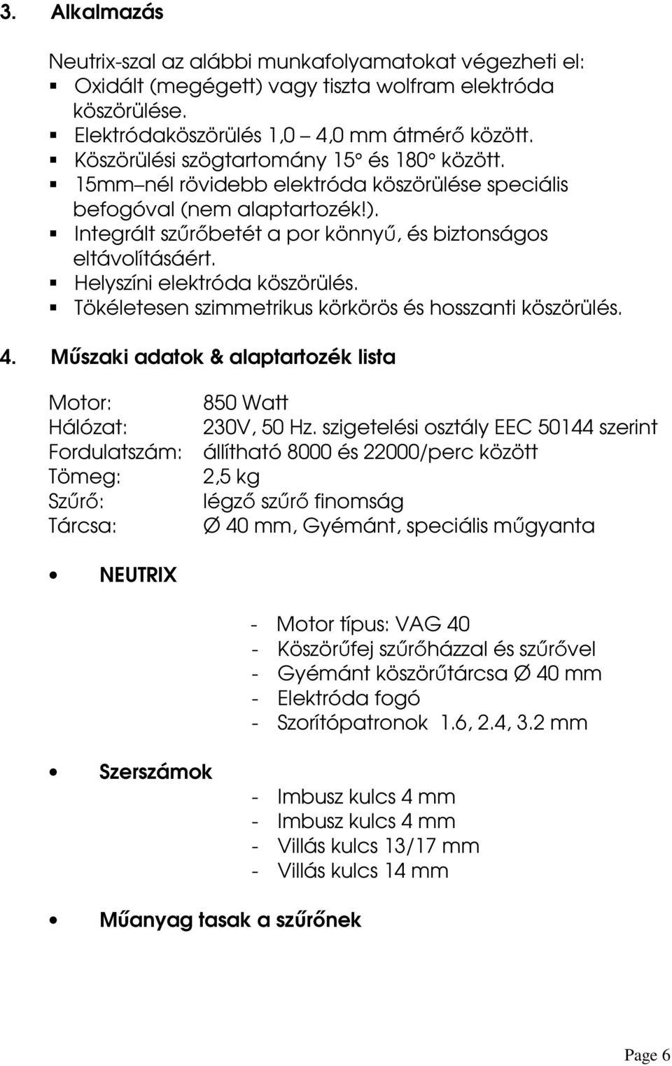 Helyszíni elektróda köszörülés. Tökéletesen szimmetrikus körkörös és hosszanti köszörülés. 4. Műszaki adatok & alaptartozék lista Motor: 850 Watt Hálózat: 230V, 50 Hz.