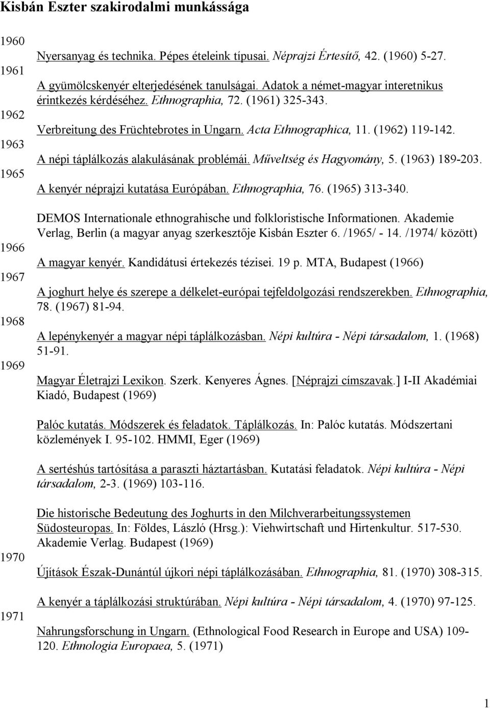 (1962) 119-142. A népi táplálkozás alakulásának problémái. Műveltség és Hagyomány, 5. (1963) 189-203. A kenyér néprajzi kutatása Európában. Ethnographia, 76. (1965) 313-340.