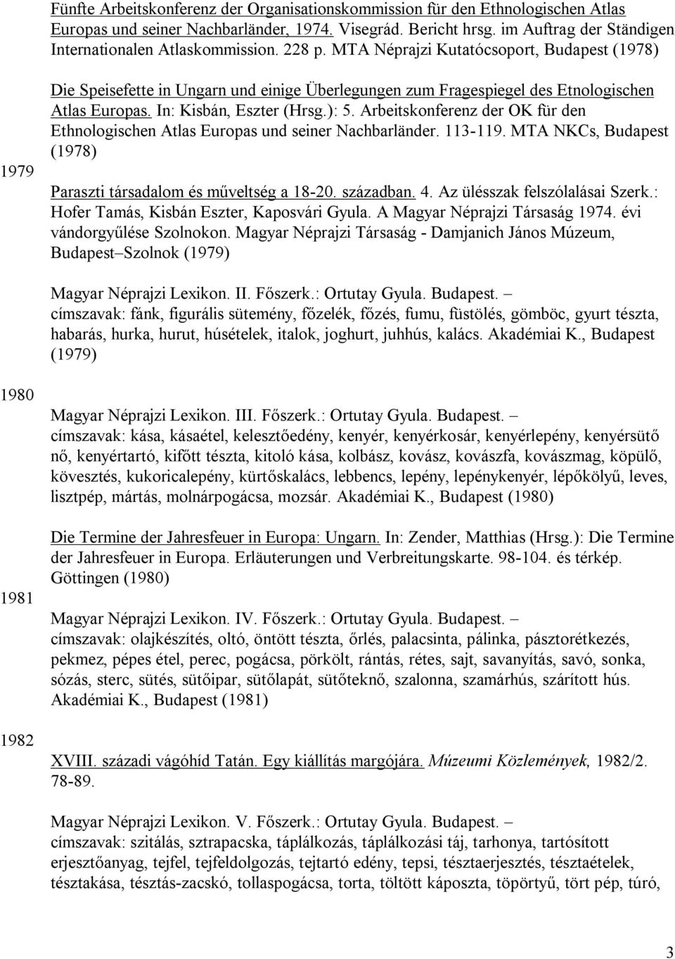 MTA Néprajzi Kutatócsoport, Budapest (1978) 1979 Die Speisefette in Ungarn und einige Überlegungen zum Fragespiegel des Etnologischen Atlas Europas. In: Kisbán, Eszter (Hrsg.): 5.