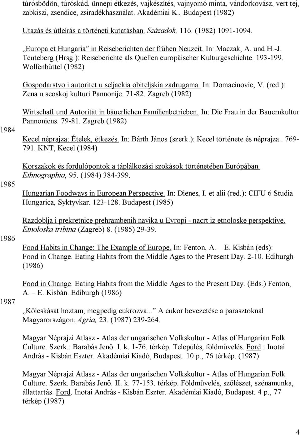 ): Reiseberichte als Quellen europäischer Kulturgeschichte. 193-199. Wolfenbüttel (1982) Gospodarstvo i autoritet u seljackia obiteljskia zadrugama. In: Domacinovic, V. (red.