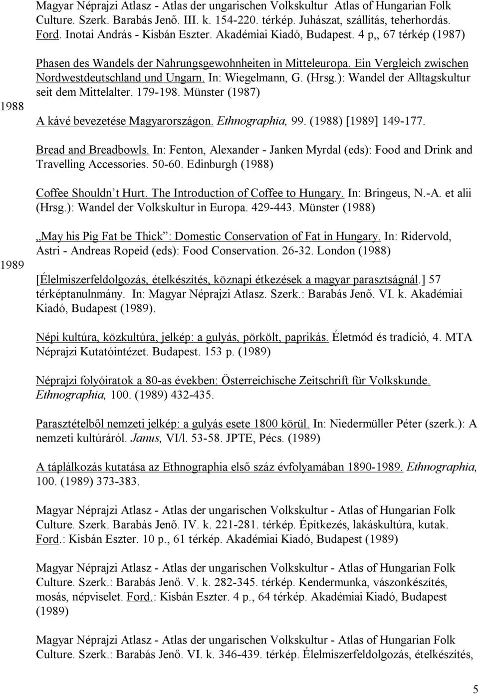 Ein Vergleich zwischen Nordwestdeutschland und Ungarn. In: Wiegelmann, G. (Hrsg.): Wandel der Alltagskultur seit dem Mittelalter. 179-198. Münster (1987) A kávé bevezetése Magyarországon.