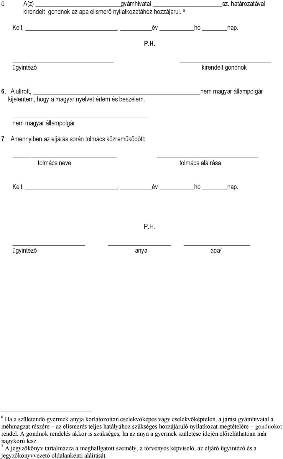 Amennyiben az eljárás során tolmács közreműködött: _ tolmács neve tolmács aláírása anya apa 7 6 Ha a születendő gyermek anyja korlátozottan cselekvőképes vagy cselekvőképtelen, a járási gyámhivatal