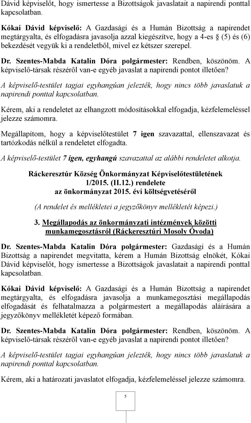 napirendi ponttal Kérem, aki a rendeletet az elhangzott módosításokkal elfogadja, kézfelemeléssel jelezze számomra. tartózkodás nélkül a rendeletet elfogadta.