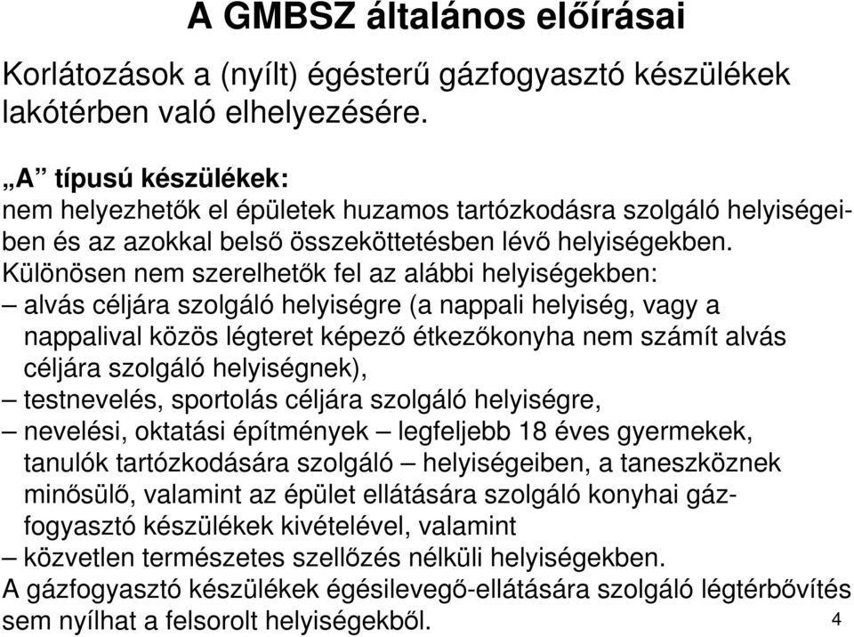 Különösen nem szerelhetık fel az alábbi helyiségekben: alvás céljára szolgáló helyiségre (a nappali helyiség, vagy a nappalival közös légteret képezı étkezıkonyha nem számít alvás céljára szolgáló