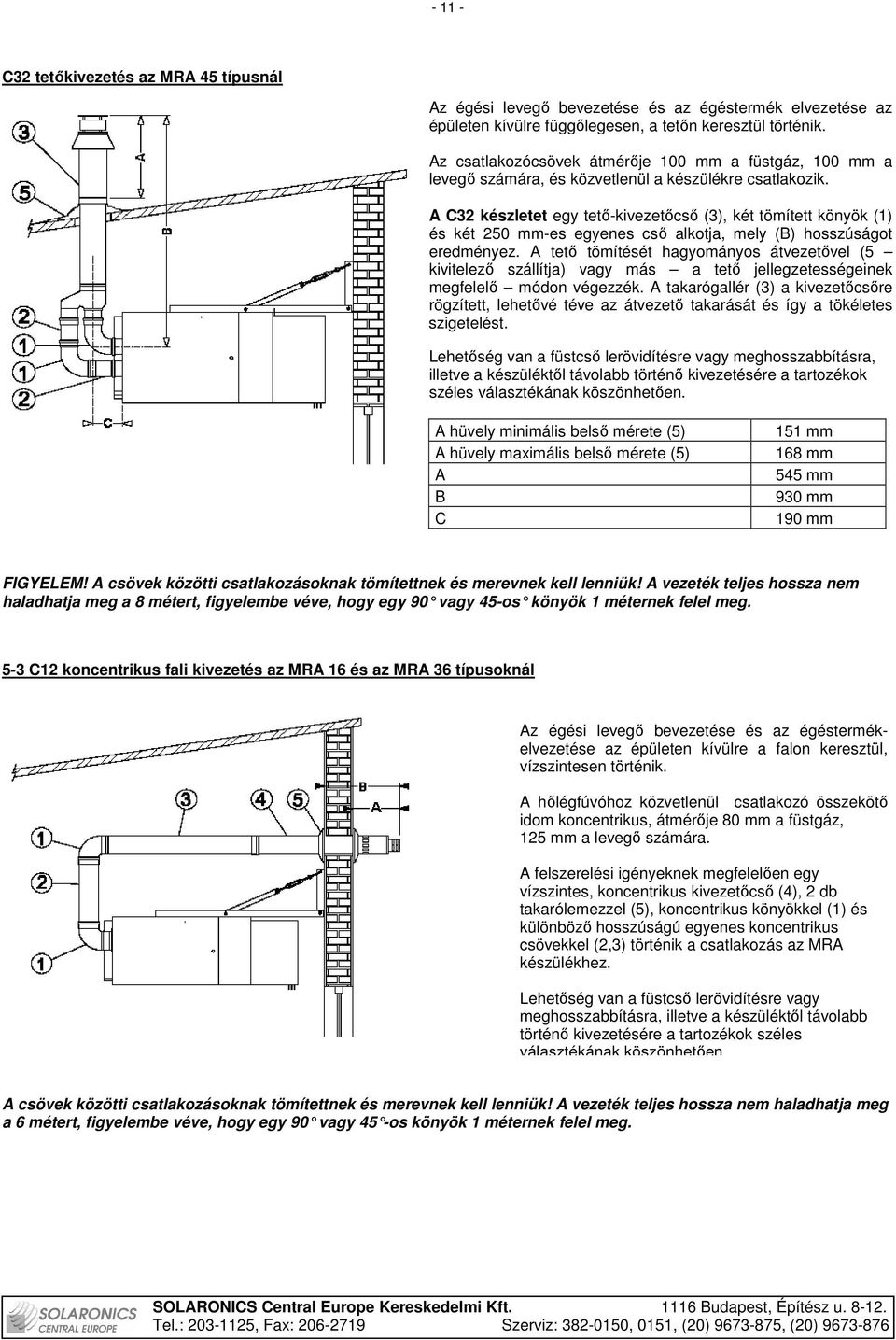 A C32 készletet egy tetı-kivezetıcsı (3), két tömített könyök (1) és két 250 mm-es egyenes csı alkotja, mely (B) hosszúságot eredményez.