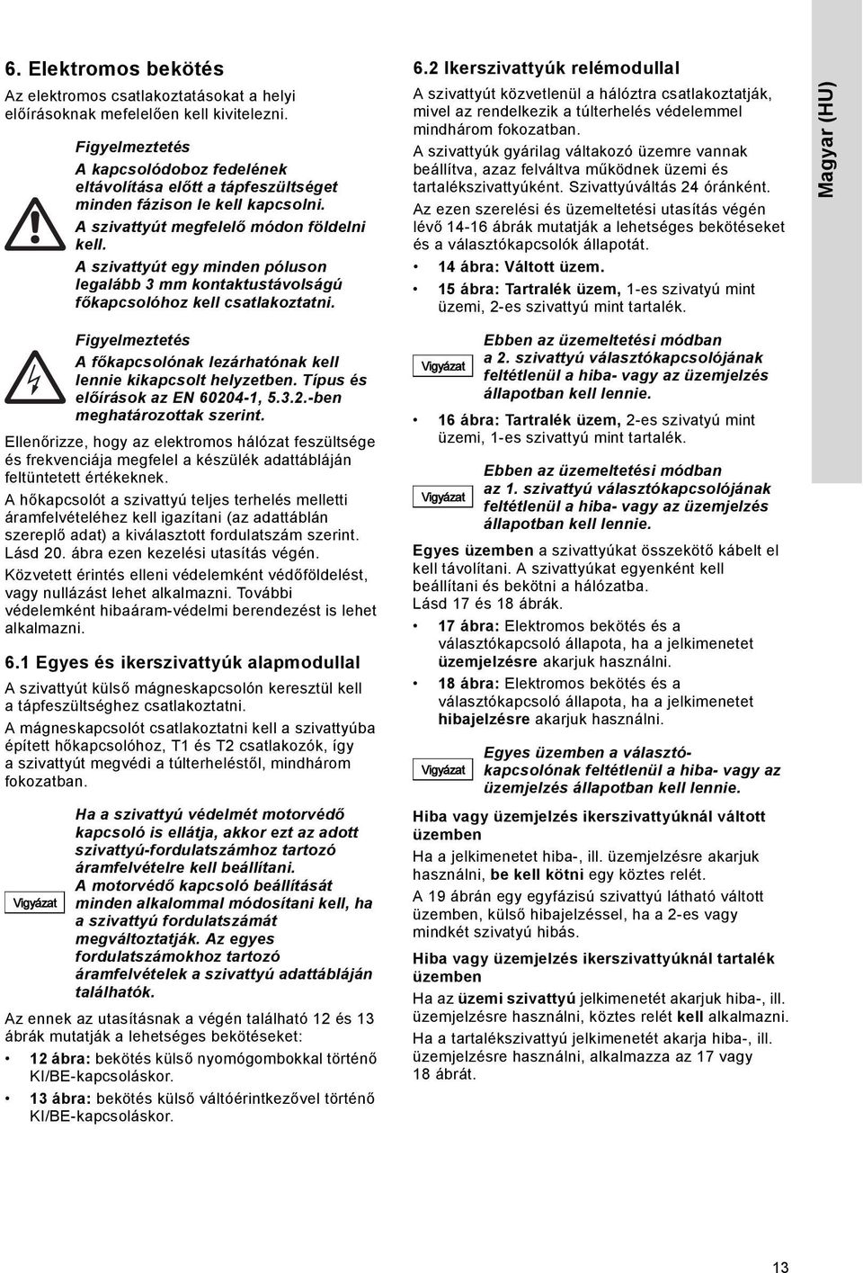 A szivattyút egy minden póluson legalább 3 mm kontaktustávolságú főkapcsolóhoz kell csatlakoztatni. 6.