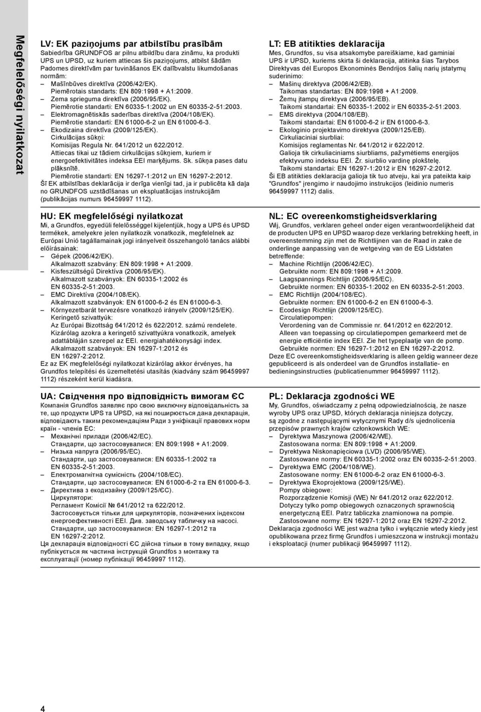 Piemērotie standarti: E 60335-1:2002 un E 60335-2-51:2003. Elektromagnētiskās saderības direktīva (2004/108/EK). Piemērotie standarti: E 61000-6-2 un E 61000-6-3. Ekodizaina direktīva (2009/125/EK).