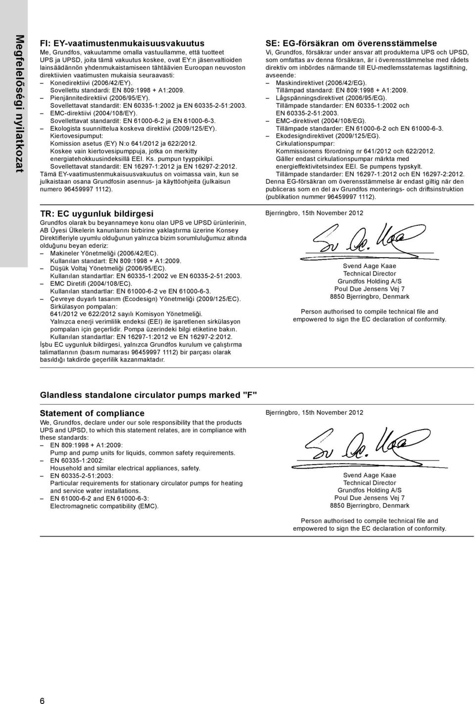 Pienjännitedirektiivi (2006/95/EY). Sovellettavat standardit: E 60335-1:2002 ja E 60335-2-51:2003. EMC-direktiivi (2004/108/EY). Sovellettavat standardit: E 61000-6-2 ja E 61000-6-3.