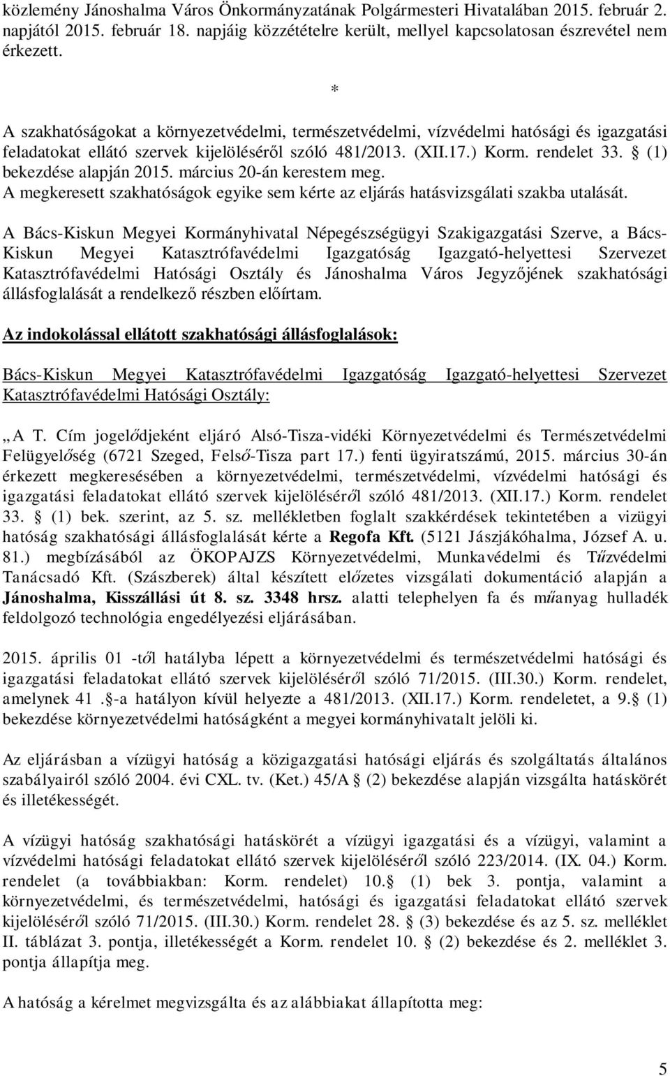 (1) bekezdése alapján 2015. március 20-án kerestem meg. A megkeresett szakhatóságok egyike sem kérte az eljárás hatásvizsgálati szakba utalását.