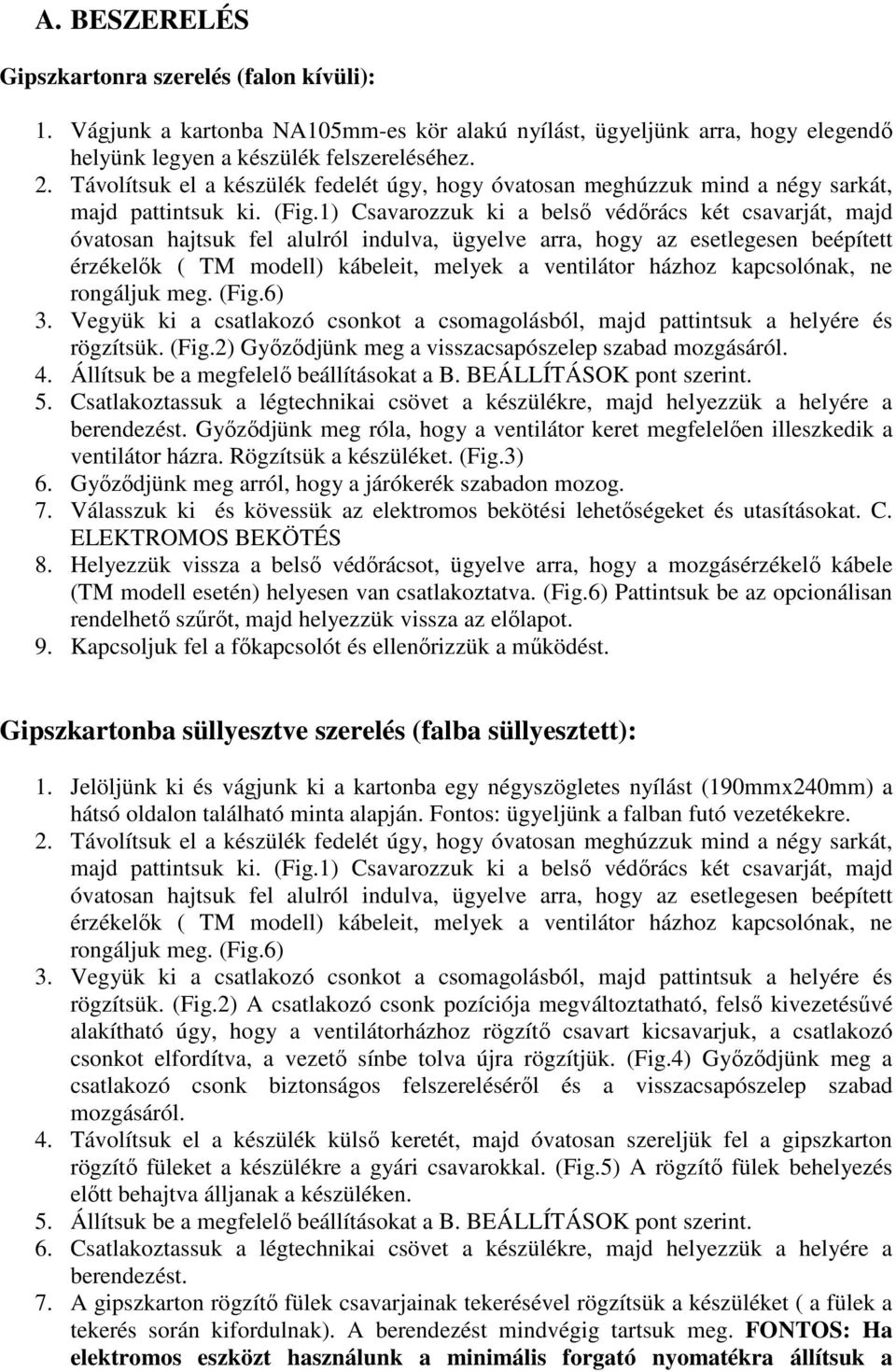 1) Csavarozzuk ki a belső védőrács két csavarját, majd óvatosan hajtsuk fel alulról indulva, ügyelve arra, hogy az esetlegesen beépített érzékelők ( TM modell) kábeleit, melyek a ventilátor házhoz