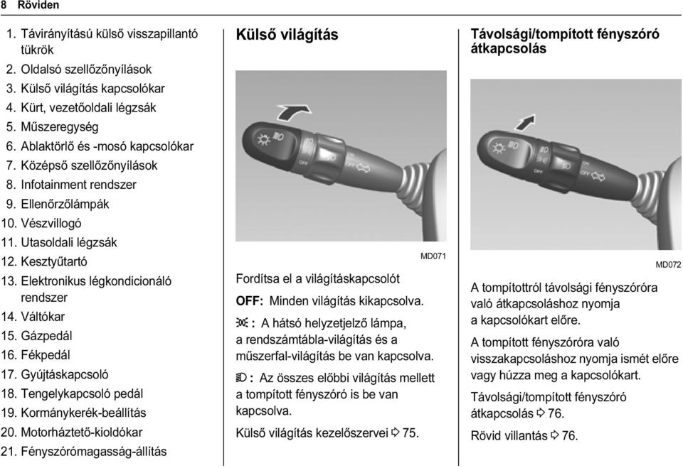 Fékpedál 17. Gyújtáskapcsoló 18. Tengelykapcsoló pedál 19. Kormánykerék-beállítás 20. Motorháztető-kioldókar 21.