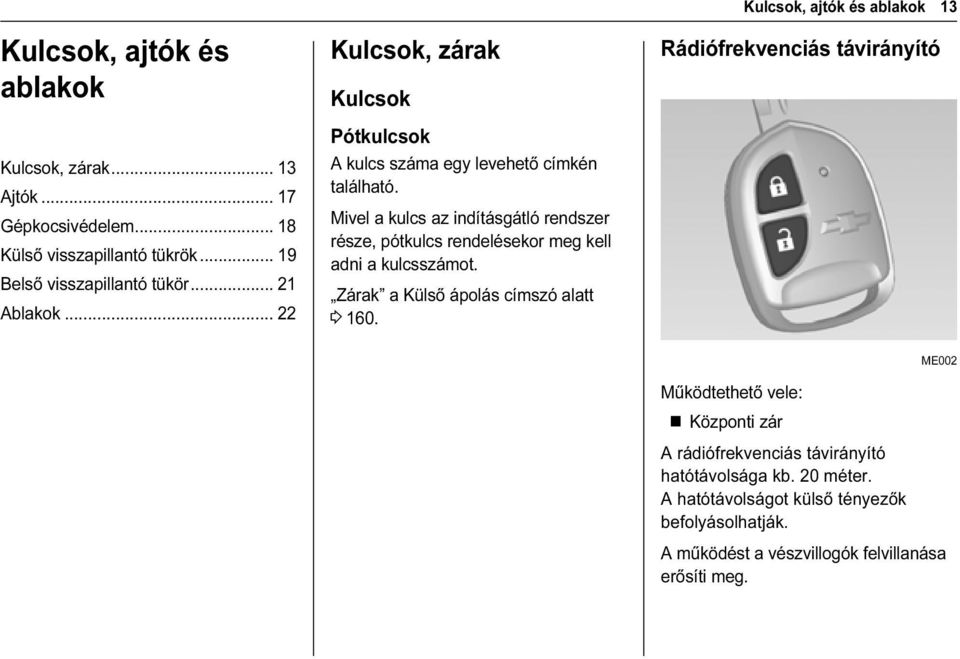 Mivel a kulcs az indításgátló rendszer része, pótkulcs rendelésekor meg kell adni a kulcsszámot. Zárak a Külső ápolás címszó alatt 3 160.