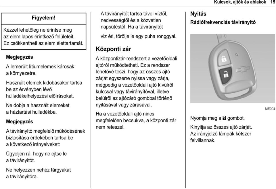 A távirányító megfelelő működésének biztosítása érdekében tartsa be a következő irányelveket: A távirányítót tartsa távol víztől, nedvességtől és a közvetlen napsütéstől.