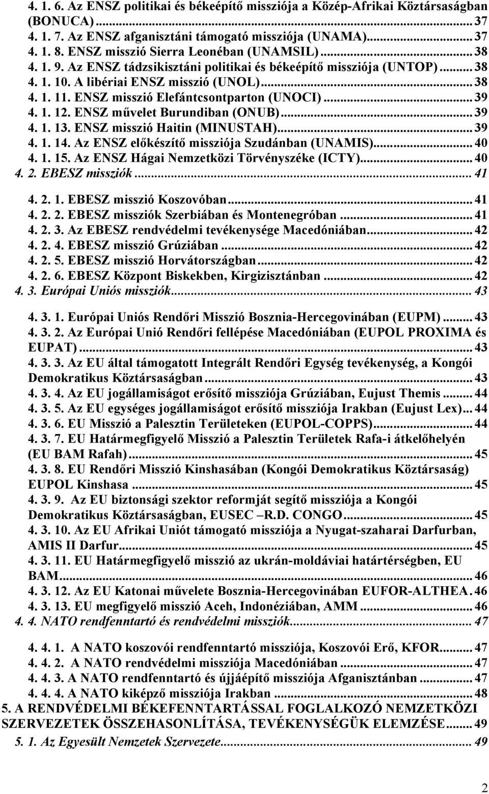 ENSZ misszió Elefántcsontparton (UNOCI)...39 4. 1. 12. ENSZ művelet Burundiban (ONUB)...39 4. 1. 13. ENSZ misszió Haitin (MINUSTAH)...39 4. 1. 14. Az ENSZ előkészítő missziója Szudánban (UNAMIS)...40 4.