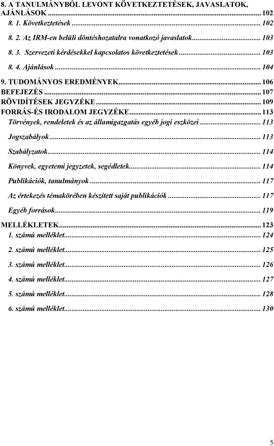 ..113 Törvények, rendeletek és az államigazgatás egyéb jogi eszközei...113 Jogszabályok...113 Szabályzatok...114 Könyvek, egyetemi jegyzetek, segédletek...114 Publikációk, tanulmányok.