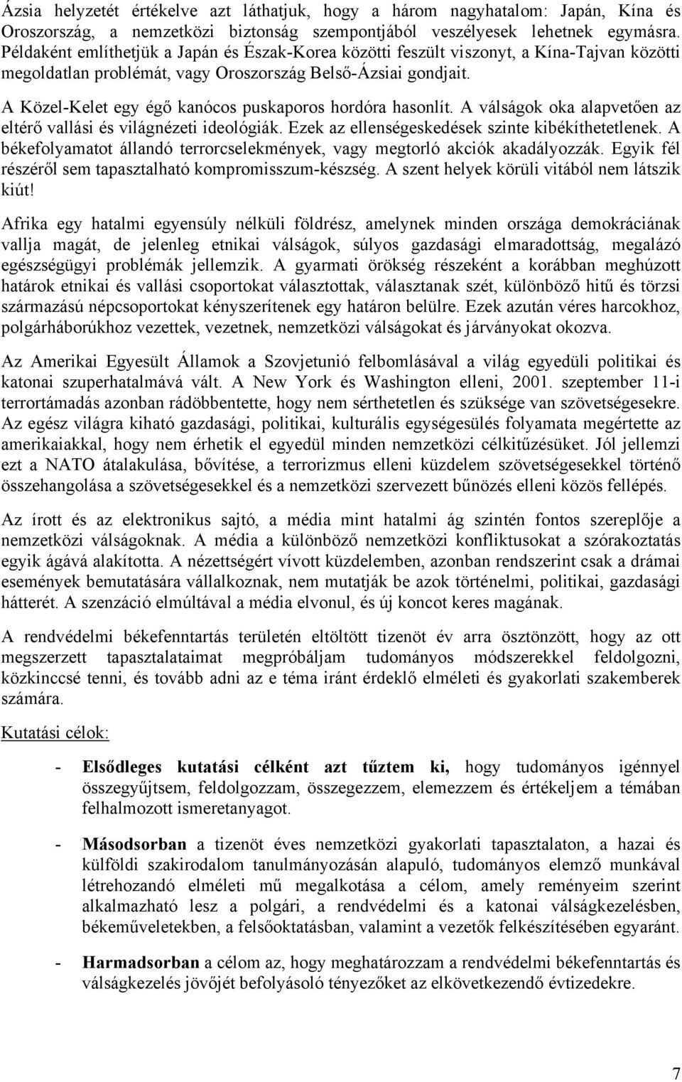 A Közel-Kelet egy égő kanócos puskaporos hordóra hasonlít. A válságok oka alapvetően az eltérő vallási és világnézeti ideológiák. Ezek az ellenségeskedések szinte kibékíthetetlenek.