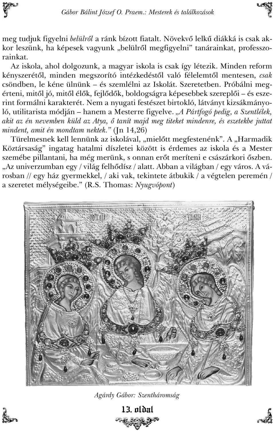 Minden reform kényszerétõl, minden megszorító intézkedéstõl való félelemtõl mentesen, csak csöndben, le kéne ülnünk és szemlélni az Iskolát. Szeretetben.